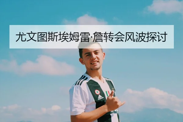 尤文图斯埃姆雷·詹转会风波探讨